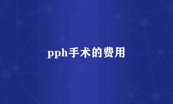 pph手术的费用