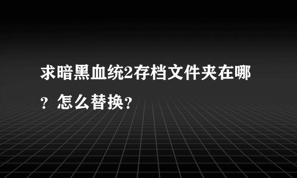 求暗黑血统2存档文件夹在哪?怎么替换?