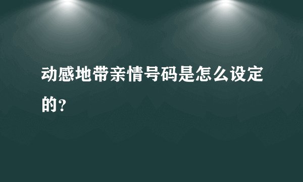 动感地带亲情号码是怎么设定的?