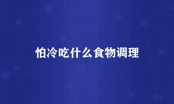 怕冷吃什么食物调理