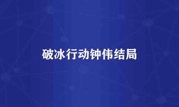 破冰行动钟伟结局