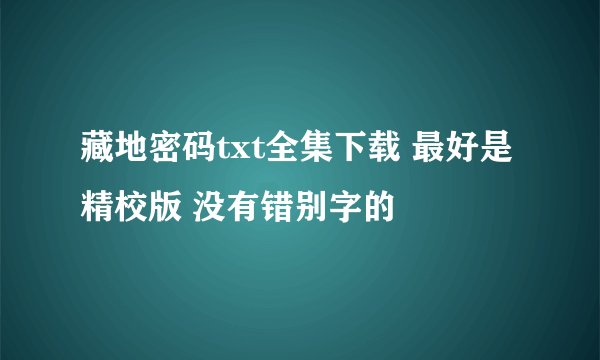 藏地密码txt全集下载 最好是精校版 没有错别字的
