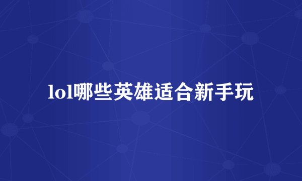lol哪些英雄适合新手玩