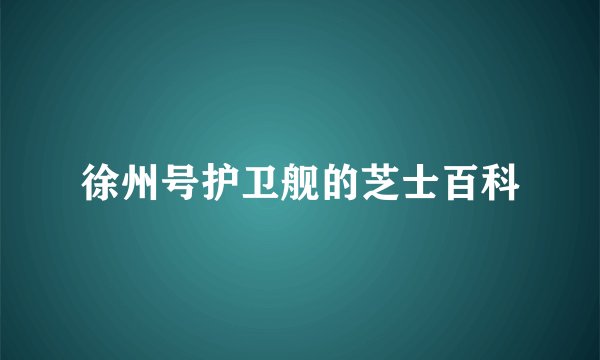 徐州号护卫舰的芝士百科