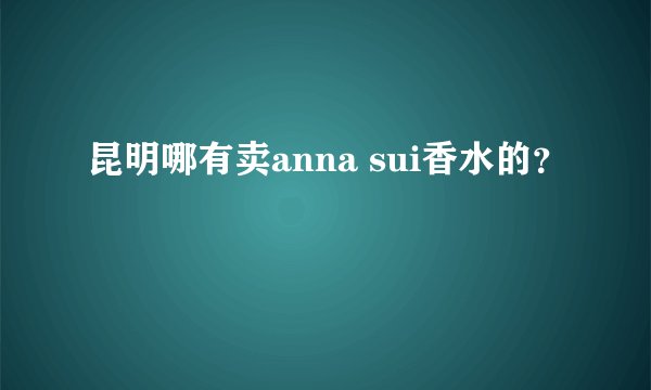 昆明哪有卖anna sui香水的？