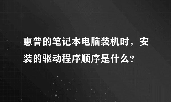 惠普的笔记本电脑装机时，安装的驱动程序顺序是什么？