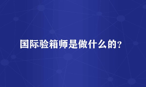 国际验箱师是做什么的？