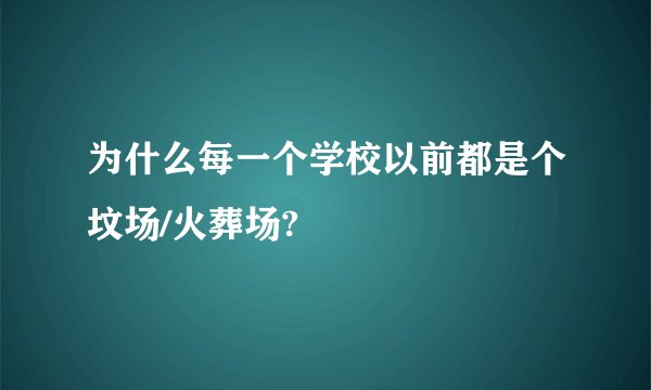 为什么每一个学校以前都是个坟场/火葬场?