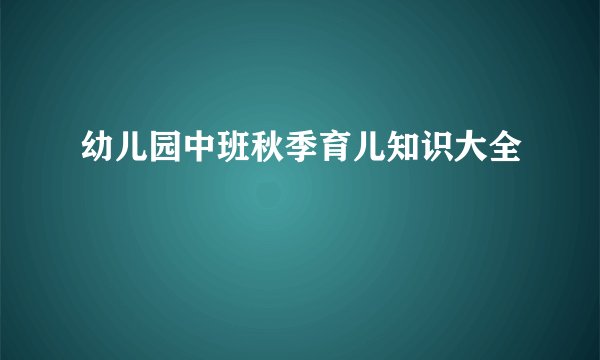 幼儿园中班秋季育儿知识大全