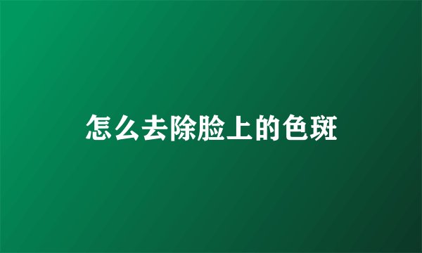 怎么去除脸上的色斑