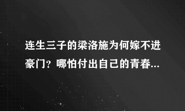 连生三子的梁洛施为何嫁不进豪门？哪怕付出自己的青春也没成功！