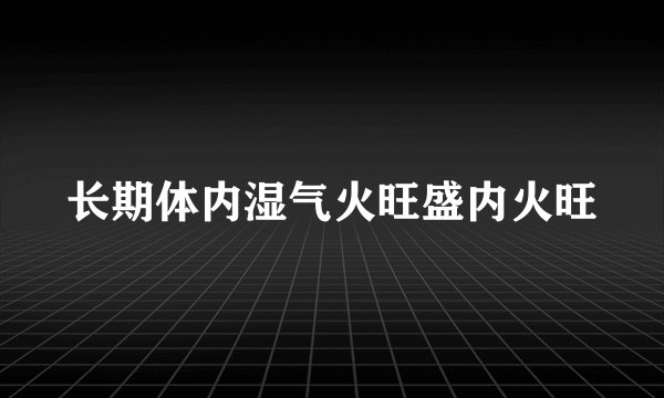 长期体内湿气火旺盛内火旺