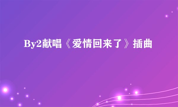 By2献唱《爱情回来了》插曲
