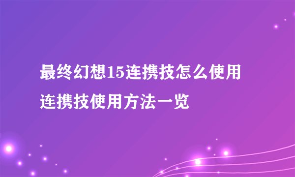 最终幻想15连携技怎么使用 连携技使用方法一览