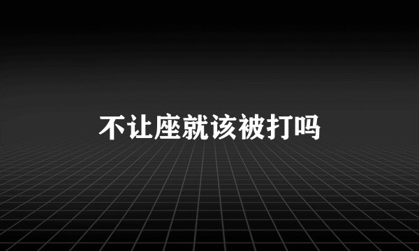 不让座就该被打吗