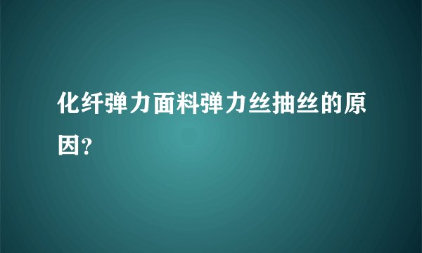 化纤弹力面料弹力丝抽丝的原因？