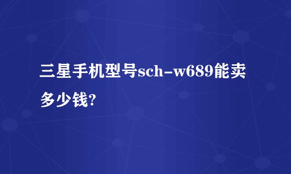 三星手机型号sch-w689能卖多少钱?