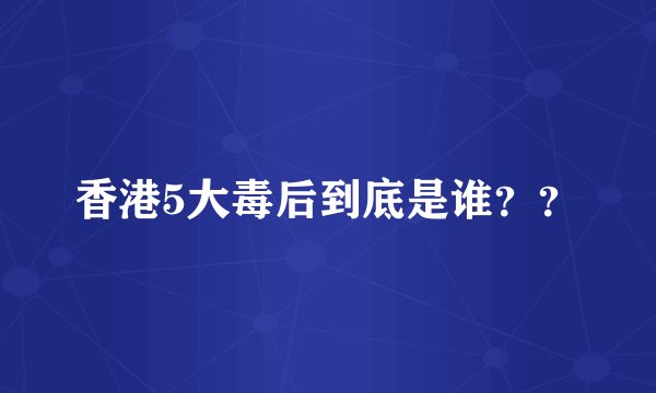 香港5大毒后到底是谁？？