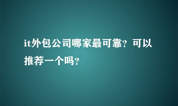 it外包公司哪家最可靠?可以推荐一个吗?