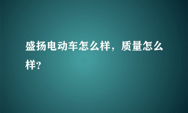 盛扬电动车怎么样，质量怎么样？