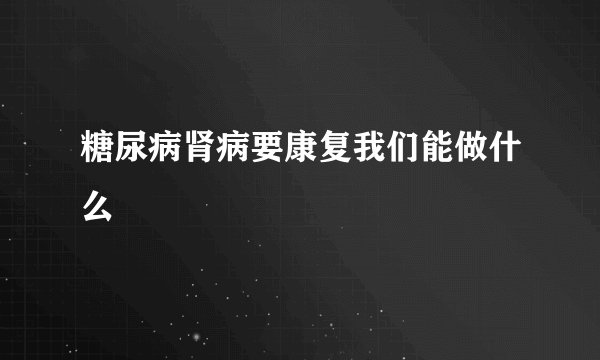 糖尿病肾病要康复我们能做什么