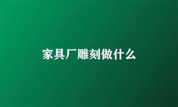 家具厂雕刻做什么