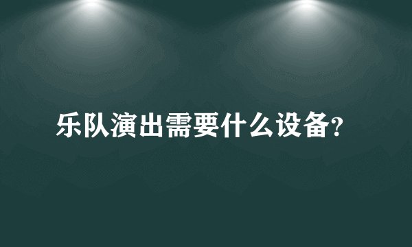 乐队演出需要什么设备？