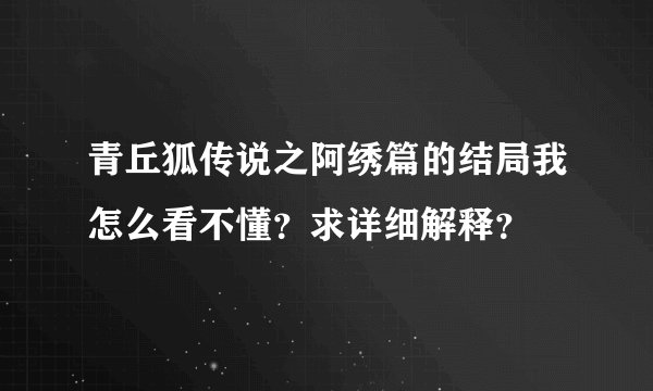 青丘狐传说之阿绣篇的结局我怎么看不懂？求详细解释？