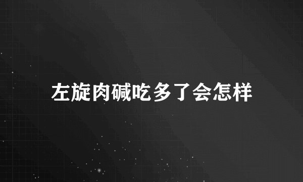 左旋肉碱吃多了会怎样