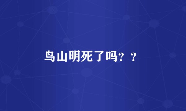 鸟山明死了吗？？