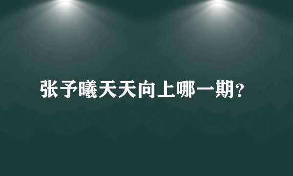张予曦天天向上哪一期？