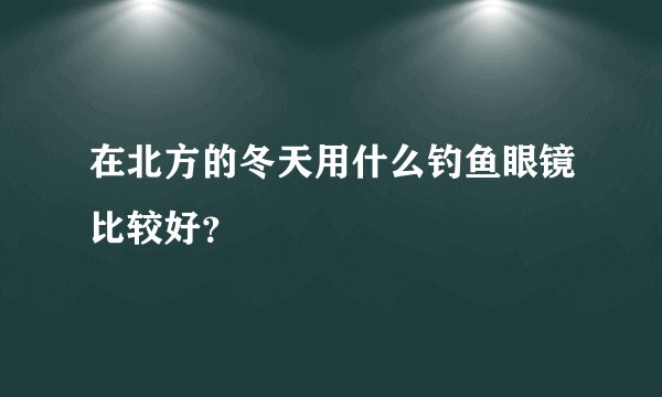 在北方的冬天用什么钓鱼眼镜比较好？