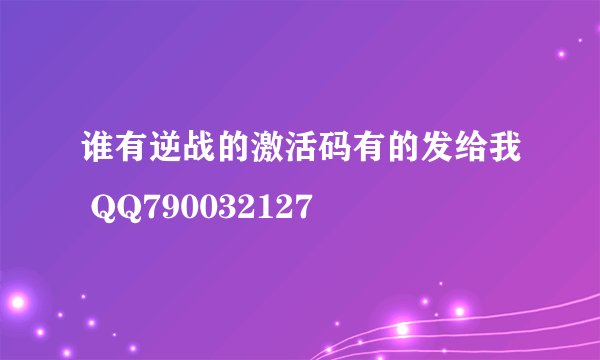 谁有逆战的激活码有的发给我 QQ790032127