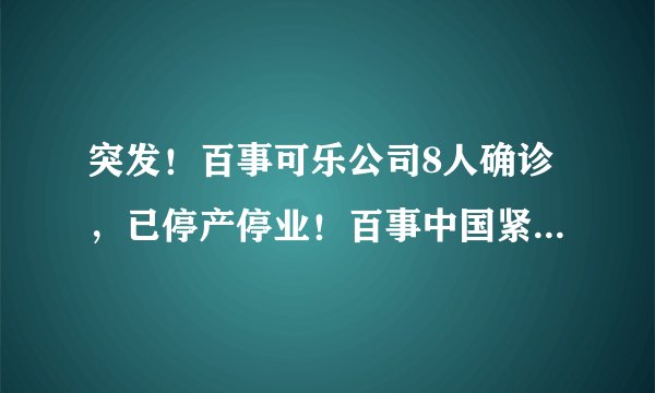 突发！百事可乐公司8人确诊，已停产停业！百事中国紧急回应来了