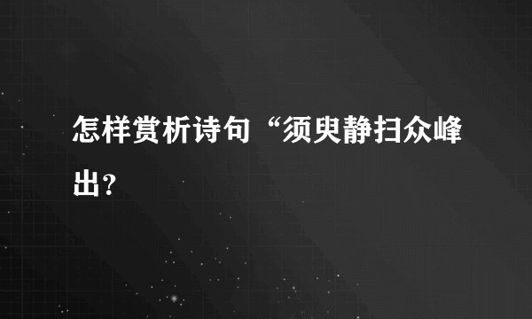 怎样赏析诗句“须臾静扫众峰出？