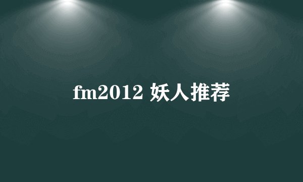fm2012 妖人推荐