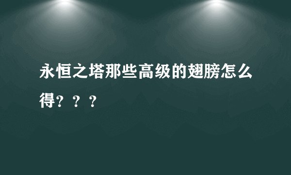 永恒之塔那些高级的翅膀怎么得？？？