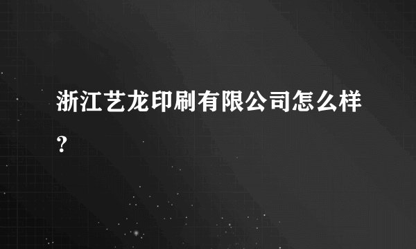浙江艺龙印刷有限公司怎么样？