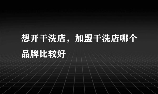 想开干洗店，加盟干洗店哪个品牌比较好