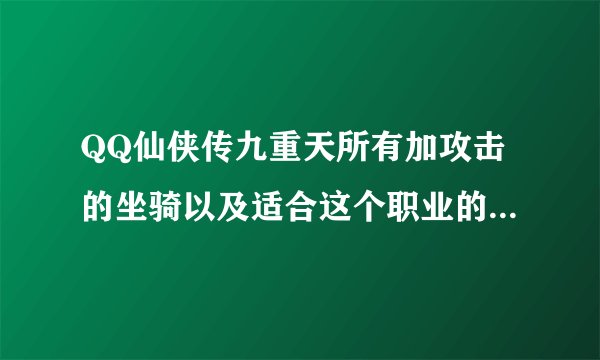 QQ仙侠传九重天所有加攻击的坐骑以及适合这个职业的坐骑都有哪些