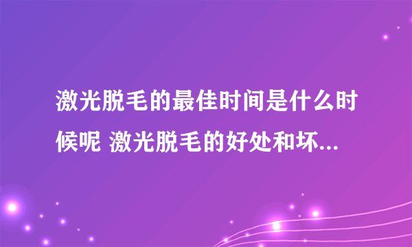 激光脱毛的最佳时间是什么时候呢 激光脱毛的好处和坏处分别是什么
