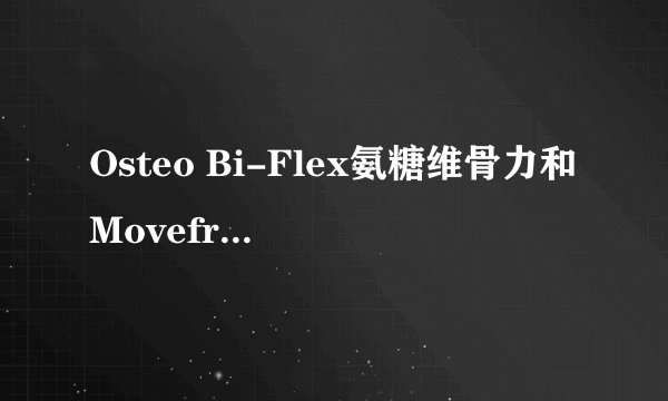 Osteo Bi-Flex氨糖维骨力和Movefree维骨力都是美国的营养品，关节痛比较适合哪款？