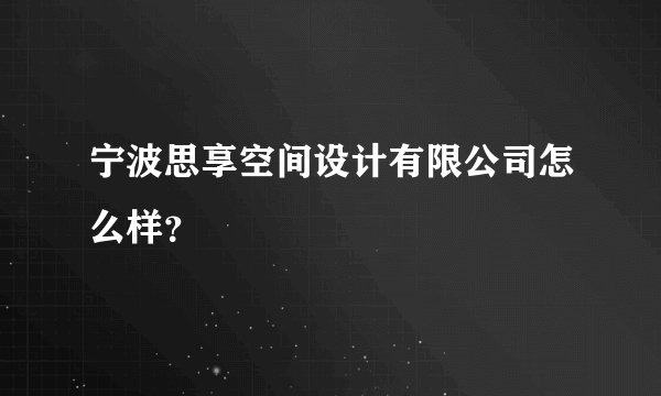宁波思享空间设计有限公司怎么样?
