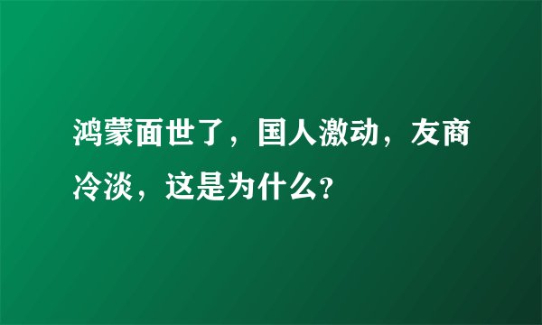 鸿蒙面世了，国人激动，友商冷淡，这是为什么？