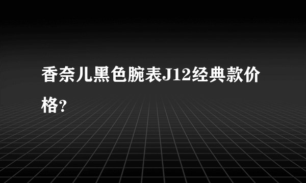 香奈儿黑色腕表J12经典款价格？