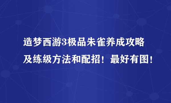 造梦西游3极品朱雀养成攻略及练级方法和配招!最好有图!