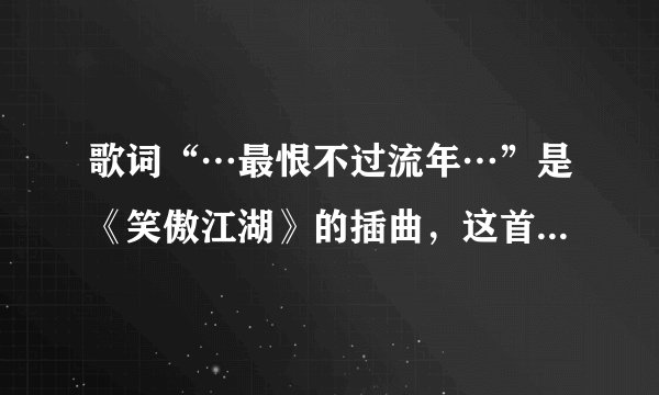 歌词“…最恨不过流年…”是《笑傲江湖》的插曲，这首歌叫啥？