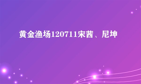 黄金渔场120711宋茜、尼坤