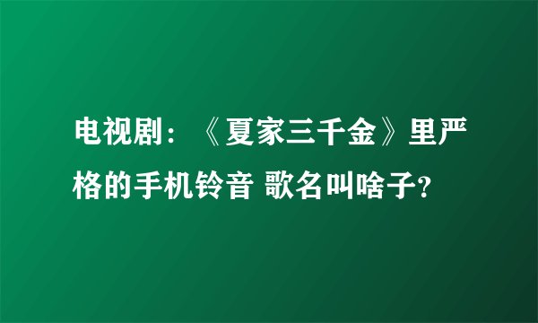电视剧：《夏家三千金》里严格的手机铃音 歌名叫啥子？