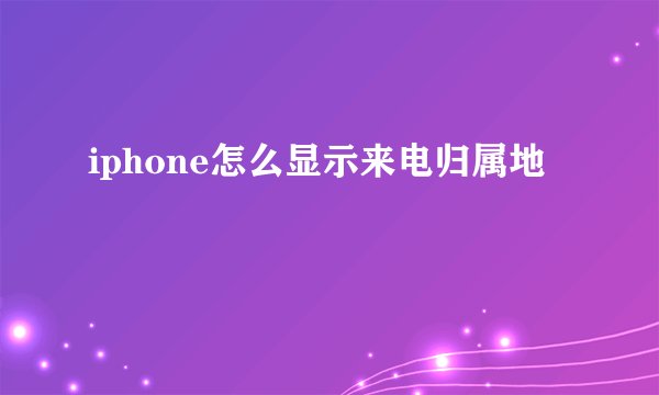 iphone怎么显示来电归属地